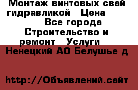 Монтаж винтовых свай гидравликой › Цена ­ 1 745 - Все города Строительство и ремонт » Услуги   . Ненецкий АО,Белушье д.